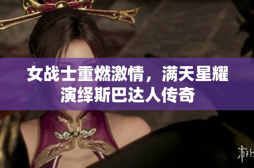 女战士重燃激情，满天星耀演绎斯巴达人传奇