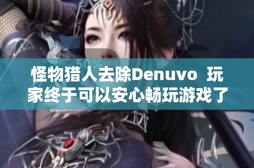 怪物猎人去除Denuvo  玩家终于可以安心畅玩游戏了