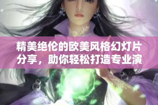 精美绝伦的欧美风格幻灯片分享，助你轻松打造专业演示