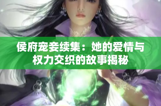 侯府宠妾续集：她的爱情与权力交织的故事揭秘