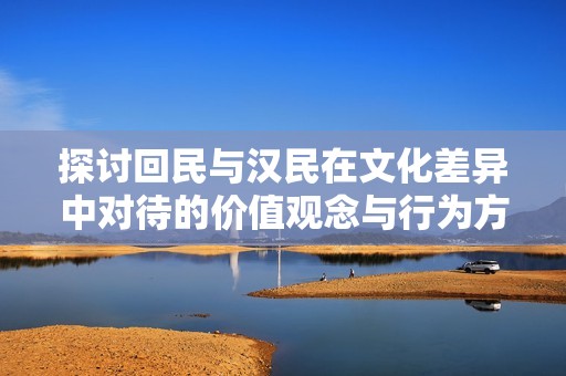 探讨回民与汉民在文化差异中对待的价值观念与行为方式