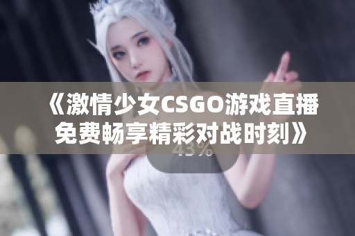 《激情少女CSGO游戏直播 免费畅享精彩对战时刻》