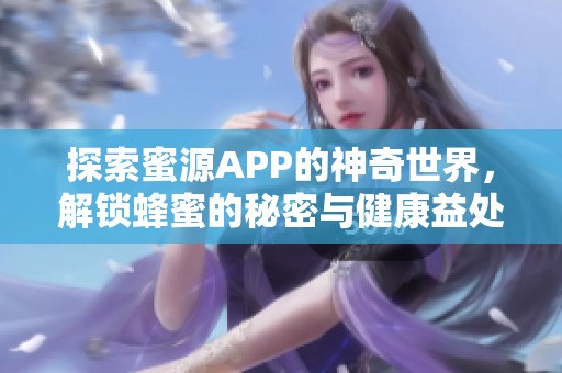 探索蜜源APP的神奇世界，解锁蜂蜜的秘密与健康益处