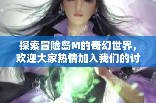 探索冒险岛M的奇幻世界，欢迎大家热情加入我们的讨论！