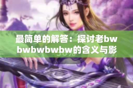 最简单的解答：探讨老bwbwbwbwbw的含义与影响