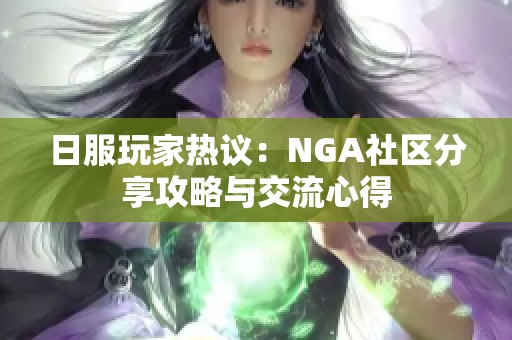 日服玩家热议：NGA社区分享攻略与交流心得