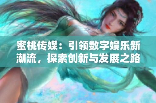 蜜桃传媒：引领数字娱乐新潮流，探索创新与发展之路