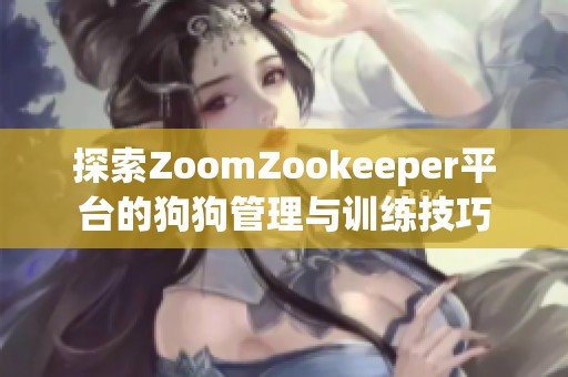 探索ZoomZookeeper平台的狗狗管理与训练技巧