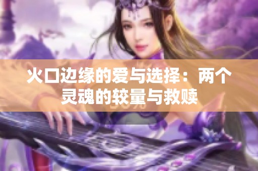 火口边缘的爱与选择：两个灵魂的较量与救赎