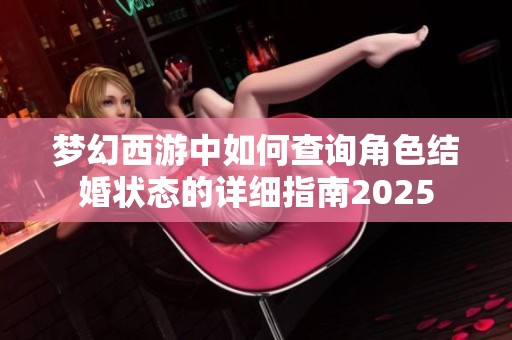 梦幻西游中如何查询角色结婚状态的详细指南2025