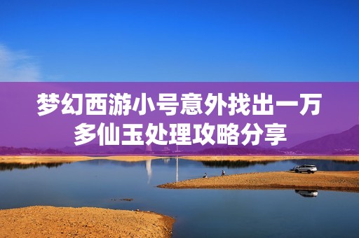 梦幻西游小号意外找出一万多仙玉处理攻略分享