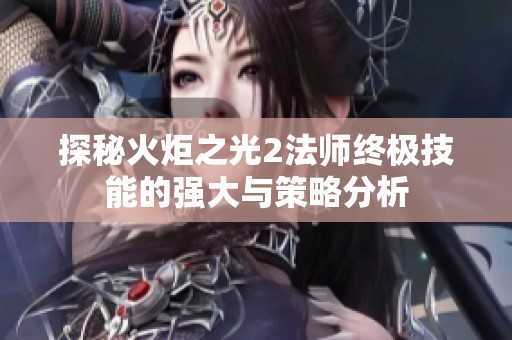 探秘火炬之光2法师终极技能的强大与策略分析