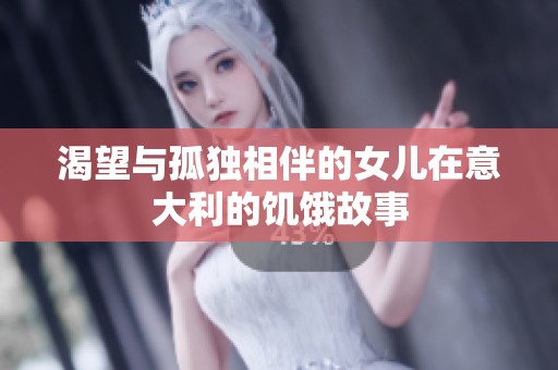 渴望与孤独相伴的女儿在意大利的饥饿故事