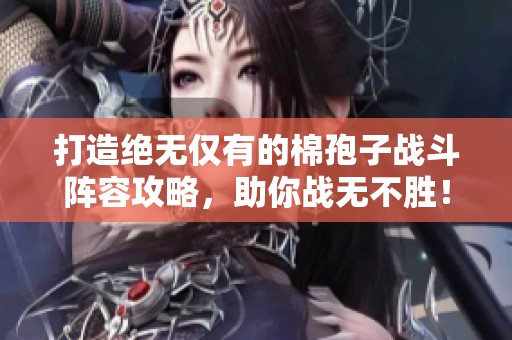 打造绝无仅有的棉孢子战斗阵容攻略，助你战无不胜！