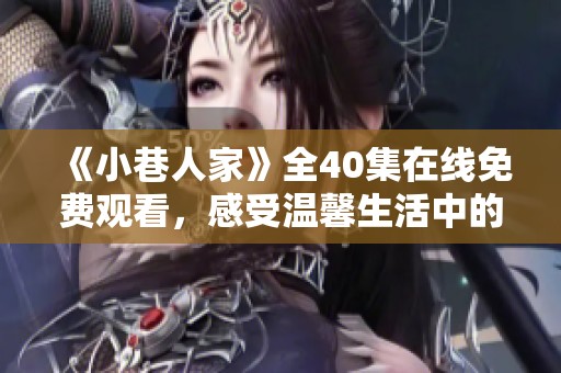 《小巷人家》全40集在线免费观看，感受温馨生活中的小故事