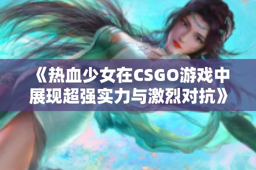 《热血少女在CSGO游戏中展现超强实力与激烈对抗》