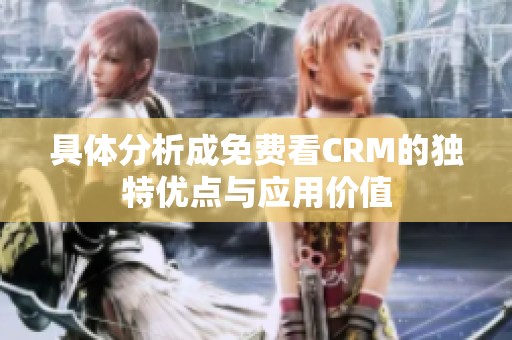 具体分析成免费看CRM的独特优点与应用价值