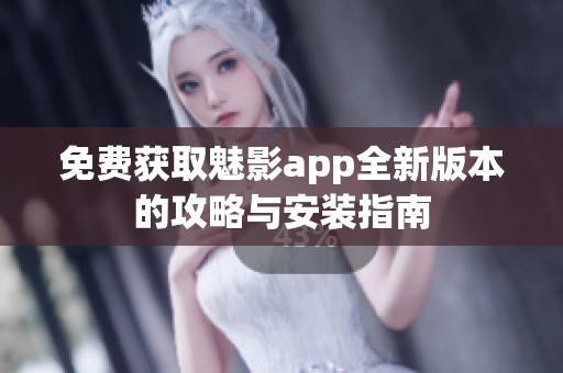 免费获取魅影app全新版本的攻略与安装指南