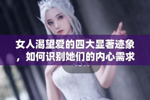 女人渴望爱的四大显著迹象，如何识别她们的内心需求