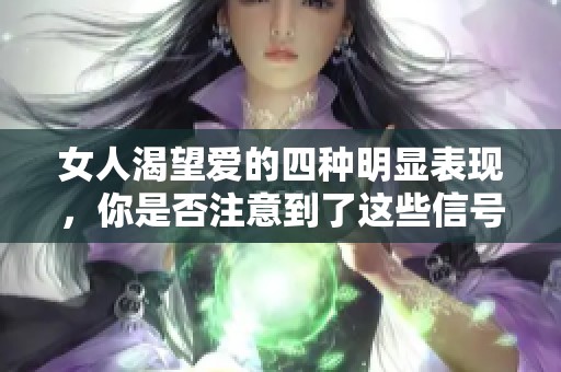 女人渴望爱的四种明显表现，你是否注意到了这些信号