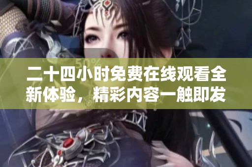 二十四小时免费在线观看全新体验，精彩内容一触即发