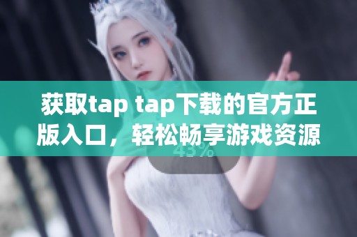 获取tap tap下载的官方正版入口，轻松畅享游戏资源