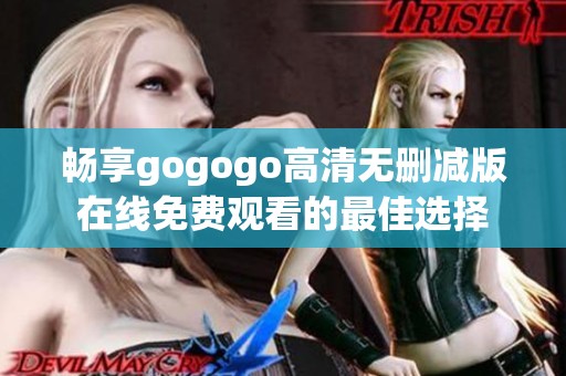 畅享gogogo高清无删减版在线免费观看的最佳选择