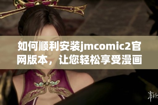 如何顺利安装jmcomic2官网版本，让您轻松享受漫画乐趣