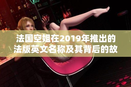 法国空姐在2019年推出的法版英文名称及其背后的故事解读