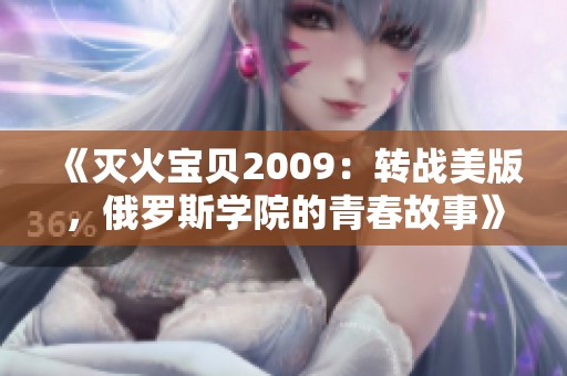 《灭火宝贝2009：转战美版，俄罗斯学院的青春故事》