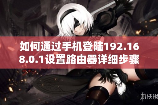 如何通过手机登陆192.168.0.1设置路由器详细步骤