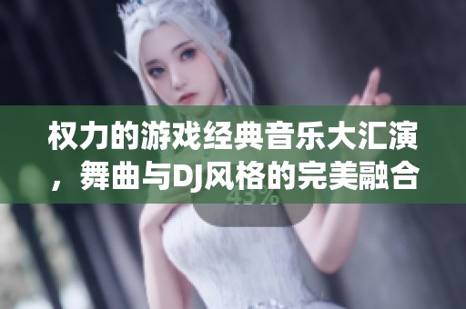 权力的游戏经典音乐大汇演，舞曲与DJ风格的完美融合