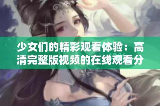 少女们的精彩观看体验：高清完整版视频的在线观看分享