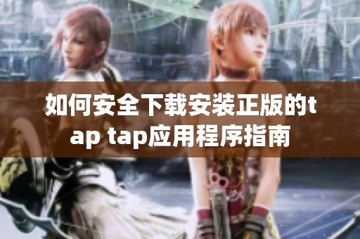 如何安全下载安装正版的tap tap应用程序指南