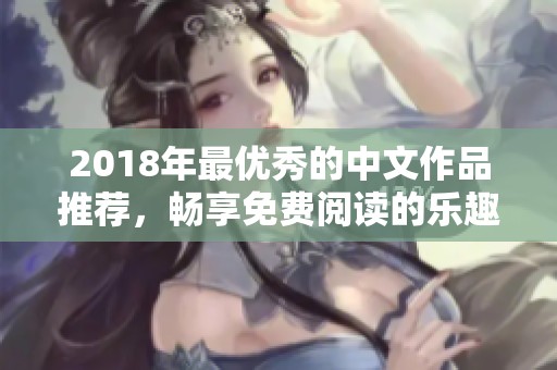 2018年最优秀的中文作品推荐，畅享免费阅读的乐趣