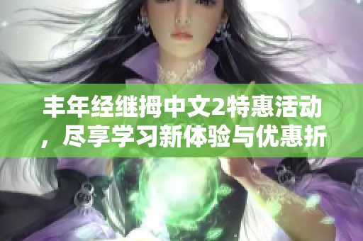 丰年经继拇中文2特惠活动，尽享学习新体验与优惠折扣