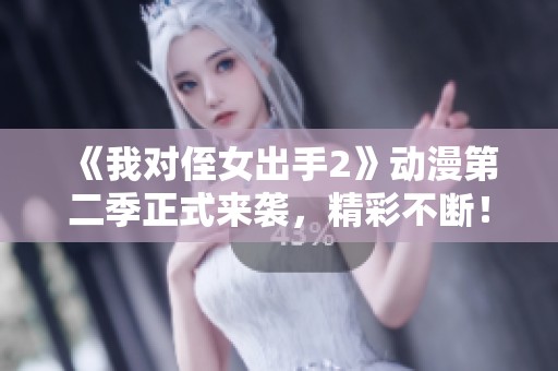 《我对侄女出手2》动漫第二季正式来袭，精彩不断！