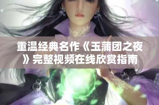 重温经典名作《玉蒲团之夜》完整视频在线欣赏指南