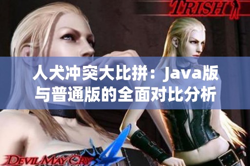 人犬冲突大比拼：Java版与普通版的全面对比分析