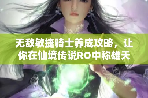 无敌敏捷骑士养成攻略，让你在仙境传说RO中称雄天下