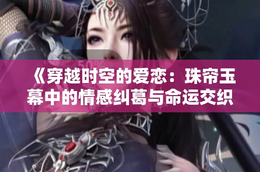 《穿越时空的爱恋：珠帘玉幕中的情感纠葛与命运交织》