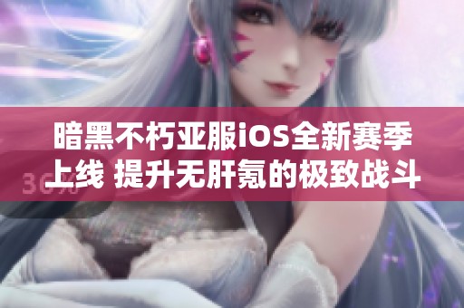 暗黑不朽亚服iOS全新赛季上线 提升无肝氪的极致战斗体验