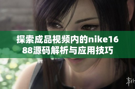 探索成品视频内的nike1688源码解析与应用技巧