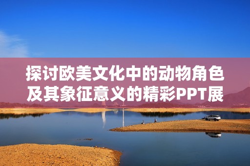 探讨欧美文化中的动物角色及其象征意义的精彩PPT展示