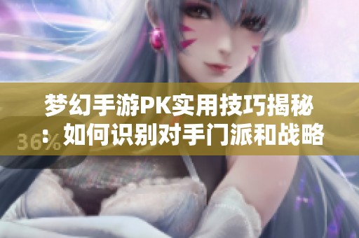 梦幻手游PK实用技巧揭秘：如何识别对手门派和战略喊话方式