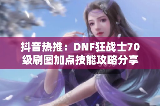 抖音热推：DNF狂战士70级刷图加点技能攻略分享