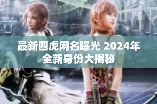 最新四虎网名曝光 2024年全新身份大揭秘