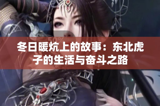 冬日暖炕上的故事：东北虎子的生活与奋斗之路