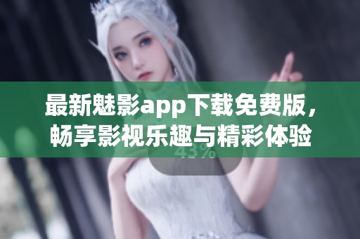 最新魅影app下载免费版，畅享影视乐趣与精彩体验