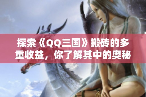 探索《QQ三国》搬砖的多重收益，你了解其中的奥秘吗